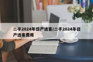 二手2024年日产逍客/二手2024年日产逍客费用