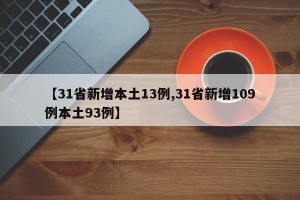 【31省新增本土13例,31省新增109例本土93例】