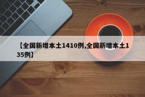 【全国新增本土1410例,全国新增本土135例】