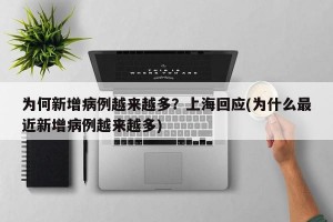 为何新增病例越来越多？上海回应(为什么最近新增病例越来越多)