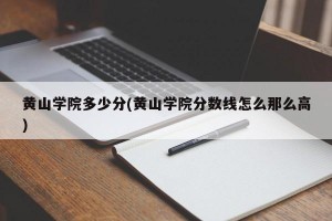 黄山学院多少分(黄山学院分数线怎么那么高)
