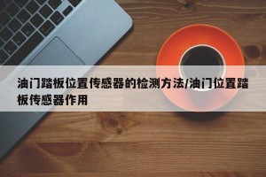 油门踏板位置传感器的检测方法/油门位置踏板传感器作用