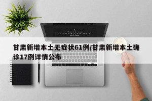 甘肃新增本土无症状61例/甘肃新增本土确诊17例详情公布