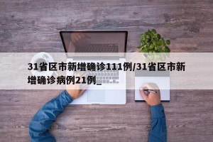 31省区市新增确诊111例/31省区市新增确诊病例21例_