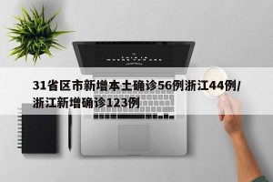 31省区市新增本土确诊56例浙江44例/浙江新增确诊123例