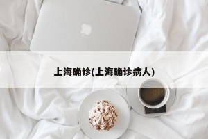 上海确诊(上海确诊病人)