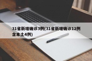 31省新增确诊3例(31省新增确诊12例含本土4例)