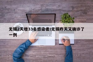 无锡2天增33名感染者/无锡昨天又确诊了一例