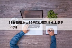31省新增本土85例(31省新增本土病例85例)