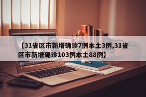 【31省区市新增确诊7例本土3例,31省区市新增确诊103例本土88例】