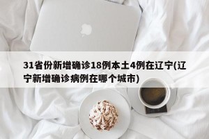 31省份新增确诊18例本土4例在辽宁(辽宁新增确诊病例在哪个城市)