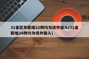 31省区市新增22例均为境外输入(31省新增24例均为境外输入)