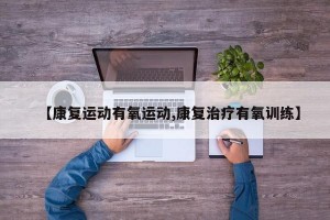 【康复运动有氧运动,康复治疗有氧训练】