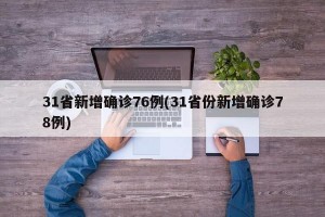 31省新增确诊76例(31省份新增确诊78例)