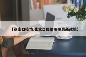 【张家口疫情,张家口疫情防控最新政策】