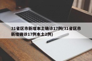 31省区市新增本土确诊17例(31省区市新增确诊17例本土2例)