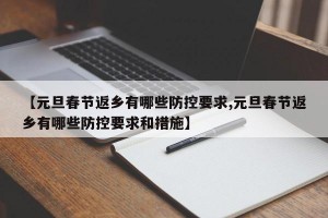 【元旦春节返乡有哪些防控要求,元旦春节返乡有哪些防控要求和措施】