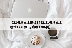 【31省增本土确诊3472,31省增本土确诊1226例 无症状1206例】