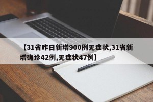 【31省昨日新增900例无症状,31省新增确诊42例,无症状47例】