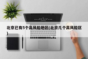 北京已有5个高风险地区(北京几个高风险区)