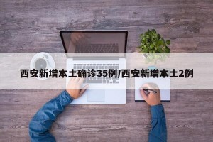 西安新增本土确诊35例/西安新增本土2例