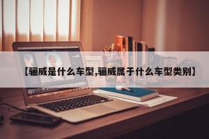【骊威是什么车型,骊威属于什么车型类别】