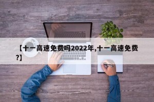 【十一高速免费吗2022年,十一高速免费?】