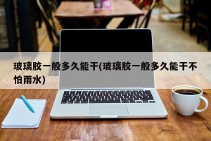 玻璃胶一般多久能干(玻璃胶一般多久能干不怕雨水)