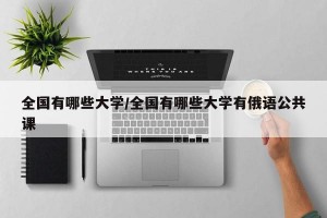 全国有哪些大学/全国有哪些大学有俄语公共课