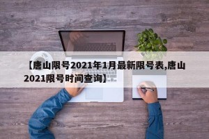 【唐山限号2021年1月最新限号表,唐山2021限号时间查询】