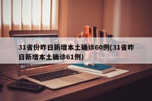 31省份昨日新增本土确诊60例(31省昨日新增本土确诊61例)
