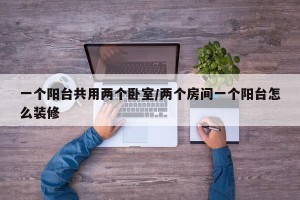 一个阳台共用两个卧室/两个房间一个阳台怎么装修