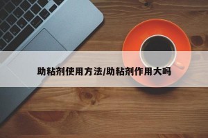 助粘剂使用方法/助粘剂作用大吗