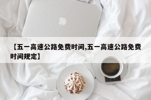 【五一高速公路免费时间,五一高速公路免费时间规定】
