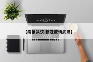 【疫情武汉,新冠疫情武汉】