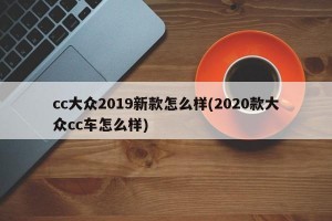 cc大众2019新款怎么样(2020款大众cc车怎么样)