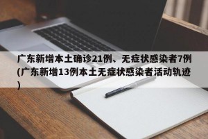 广东新增本土确诊21例、无症状感染者7例(广东新增13例本土无症状感染者活动轨迹)