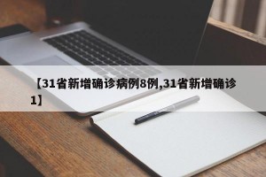 【31省新增确诊病例8例,31省新增确诊1】