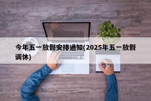 今年五一放假安排通知(2025年五一放假调休)