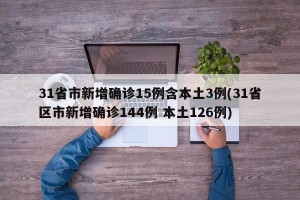 31省市新增确诊15例含本土3例(31省区市新增确诊144例 本土126例)