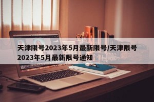 天津限号2023年5月最新限号/天津限号2023年5月最新限号通知