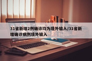31省新增2例确诊均为境外输入/31省新增确诊病例境外输入