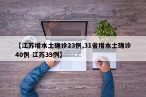 【江苏增本土确诊23例,31省增本土确诊40例 江苏39例】