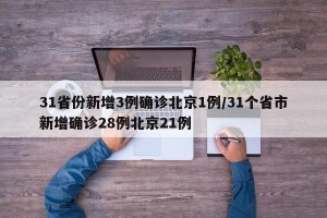 31省份新增3例确诊北京1例/31个省市新增确诊28例北京21例
