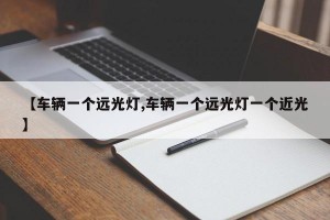 【车辆一个远光灯,车辆一个远光灯一个近光】