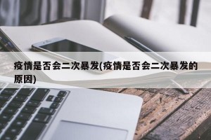 疫情是否会二次暴发(疫情是否会二次暴发的原因)