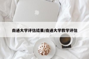 南通大学评估结果/南通大学教学评估
