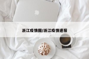 浙江疫情图/浙江疫情速报