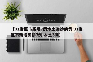 【31省区市新增7例本土确诊病例,31省区市新增确诊7例 本土3例】