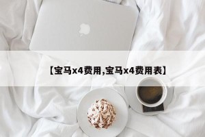【宝马x4费用,宝马x4费用表】